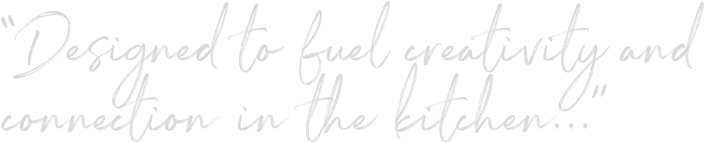 Designed to fuel creativity and connection in the kitchen...