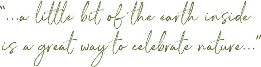 “...a little bit of earth inside is a great way to celebrate nature...”